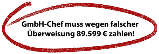 GmbH-Chef muss wegen falscher Überweisung 89.599 € zahlen!